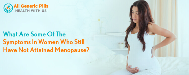 What are some of the symptoms in women who still have not attained menopause?